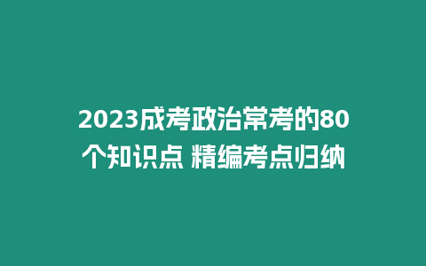 2023成考政治常考的80個知識點 精編考點歸納