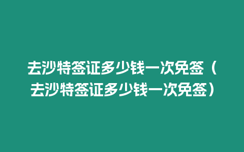 去沙特簽證多少錢一次免簽（去沙特簽證多少錢一次免簽）