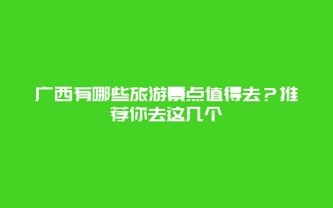 廣西有哪些旅游景點值得去？推薦你去這幾個