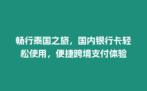 暢行泰國之旅，國內(nèi)銀行卡輕松使用，便捷跨境支付體驗