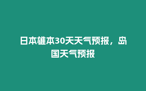 日本雄本30天天氣預(yù)報，島國天氣預(yù)報