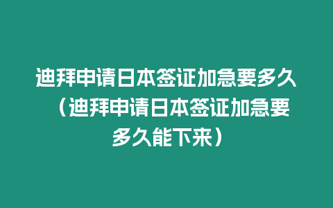 迪拜申請日本簽證加急要多久 （迪拜申請日本簽證加急要多久能下來）