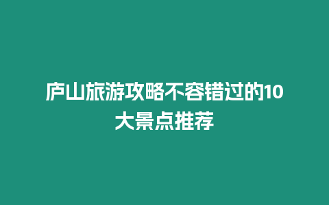 廬山旅游攻略不容錯(cuò)過的10大景點(diǎn)推薦