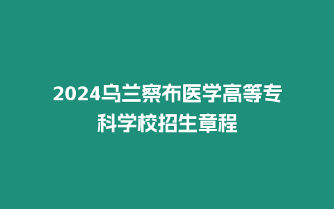 2024烏蘭察布醫學高等專科學校招生章程