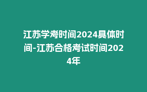 江蘇學(xué)考時(shí)間2024具體時(shí)間-江蘇合格考試時(shí)間2024年