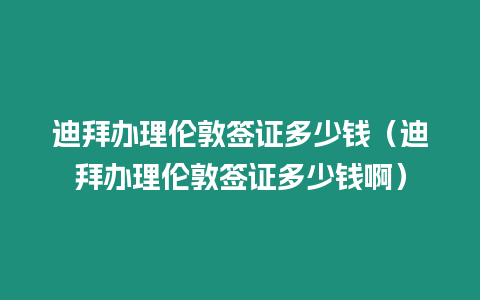 迪拜辦理倫敦簽證多少錢（迪拜辦理倫敦簽證多少錢啊）