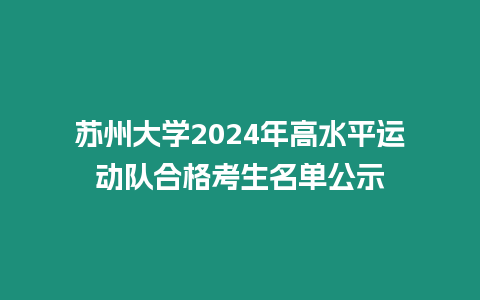 蘇州大學2024年高水平運動隊合格考生名單公示