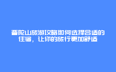 普陀山旅游攻略如何選擇合適的住宿，讓你的旅行更加舒適