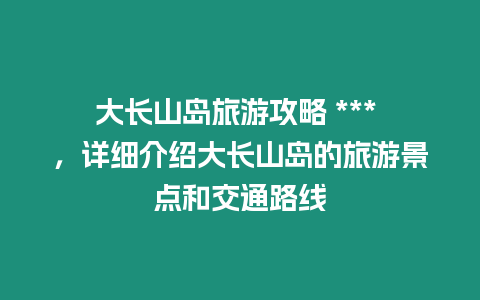 大長山島旅游攻略 *** ，詳細介紹大長山島的旅游景點和交通路線