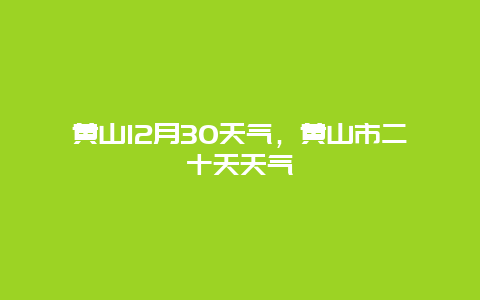 黃山12月30天氣，黃山市二十天天氣