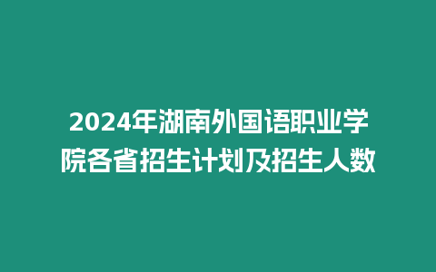 2024年湖南外國語職業學院各省招生計劃及招生人數