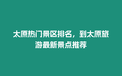 太原熱門景區排名，到太原旅游最新景點推薦