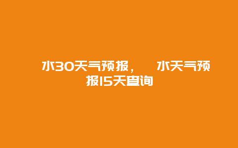 淶水30天氣預報，淶水天氣預報15天查詢