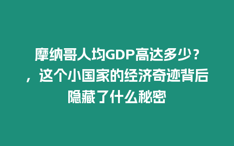 摩納哥人均GDP高達多少？，這個小國家的經濟奇跡背后隱藏了什么秘密