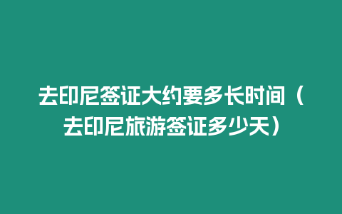 去印尼簽證大約要多長時間（去印尼旅游簽證多少天）