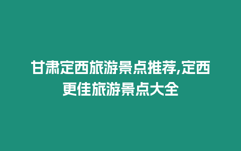 甘肅定西旅游景點(diǎn)推薦,定西更佳旅游景點(diǎn)大全