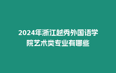 2024年浙江越秀外國語學(xué)院藝術(shù)類專業(yè)有哪些