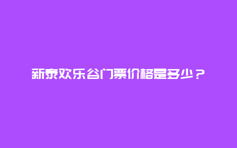 新泰歡樂谷門票價格是多少？