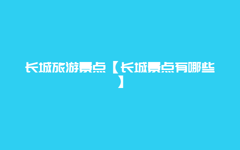 長城旅游景點【長城景點有哪些】