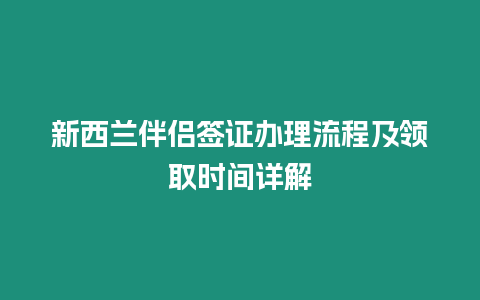 新西蘭伴侶簽證辦理流程及領(lǐng)取時(shí)間詳解