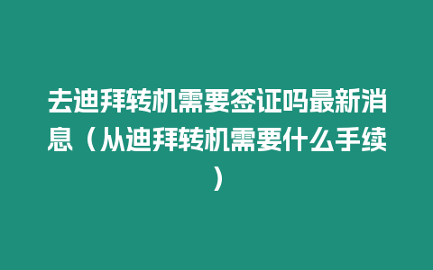 去迪拜轉機需要簽證嗎最新消息（從迪拜轉機需要什么手續）