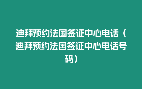 迪拜預(yù)約法國(guó)簽證中心電話（迪拜預(yù)約法國(guó)簽證中心電話號(hào)碼）