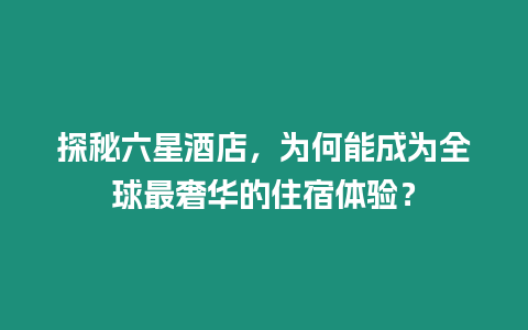 探秘六星酒店，為何能成為全球最奢華的住宿體驗？