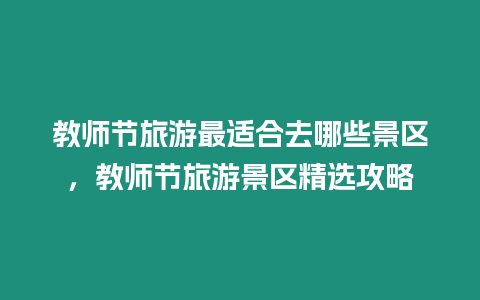 教師節旅游最適合去哪些景區，教師節旅游景區精選攻略