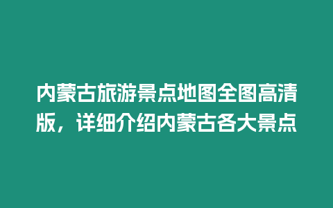 內(nèi)蒙古旅游景點(diǎn)地圖全圖高清版，詳細(xì)介紹內(nèi)蒙古各大景點(diǎn)