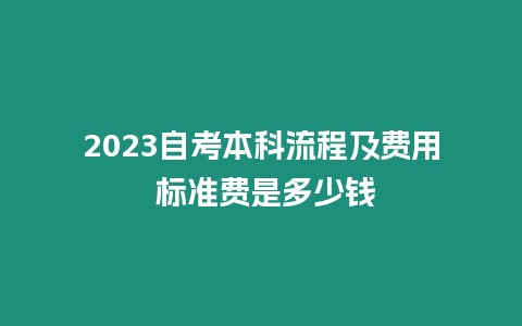 2023自考本科流程及費(fèi)用 標(biāo)準(zhǔn)費(fèi)是多少錢