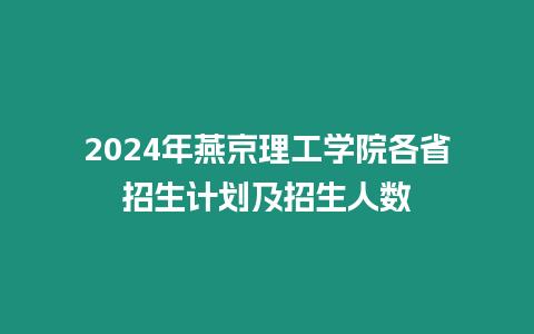 2024年燕京理工學院各省招生計劃及招生人數