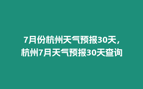 7月份杭州天氣預報30天，杭州7月天氣預報30天查詢