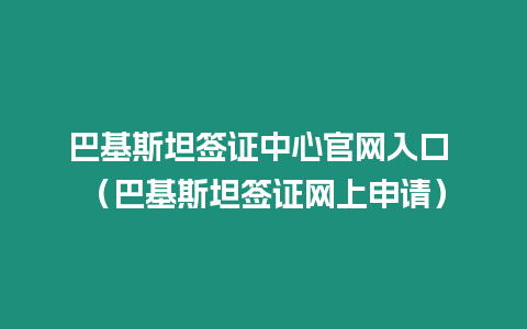 巴基斯坦簽證中心官網入口 （巴基斯坦簽證網上申請）