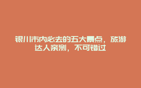 銀川市內必去的五大景點，旅游達人親測，不可錯過