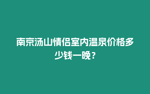 南京湯山情侶室內溫泉價格多少錢一晚？