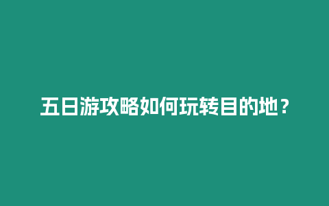 五日游攻略如何玩轉目的地？