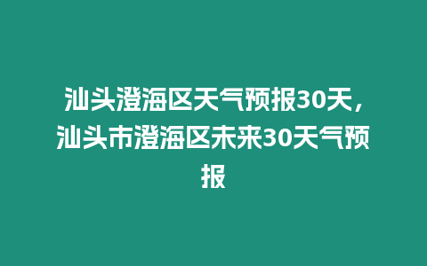 汕頭澄海區天氣預報30天，汕頭市澄海區未來30天氣預報