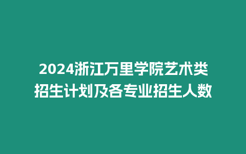 2024浙江萬里學(xué)院藝術(shù)類招生計(jì)劃及各專業(yè)招生人數(shù)