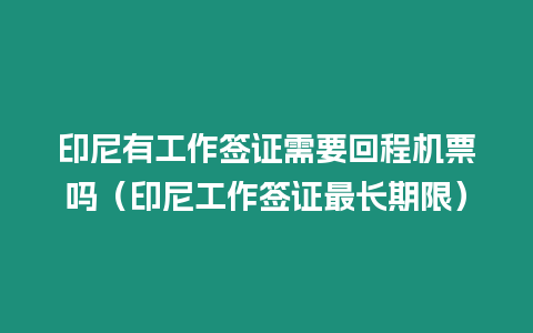 印尼有工作簽證需要回程機票嗎（印尼工作簽證最長期限）