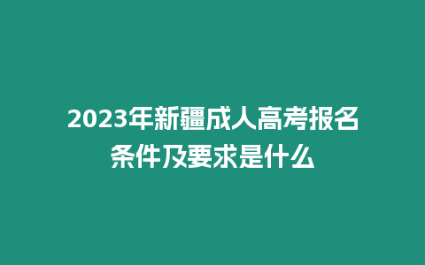 2023年新疆成人高考報名條件及要求是什么