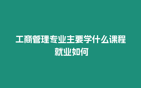 工商管理專業主要學什么課程 就業如何