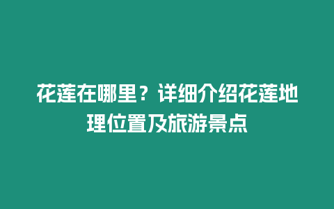 花蓮在哪里？詳細介紹花蓮地理位置及旅游景點