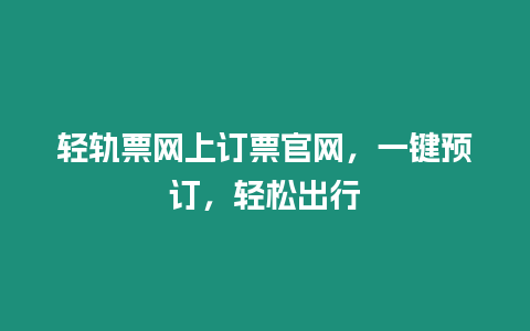 輕軌票網上訂票官網，一鍵預訂，輕松出行