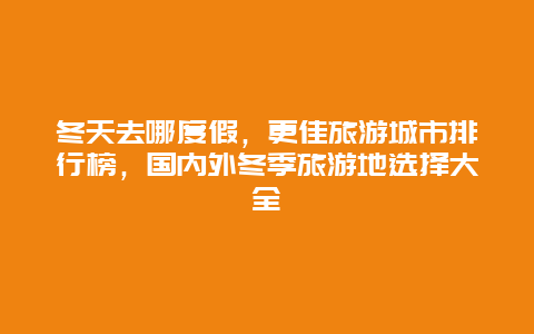 冬天去哪度假，更佳旅游城市排行榜，國內外冬季旅游地選擇大全