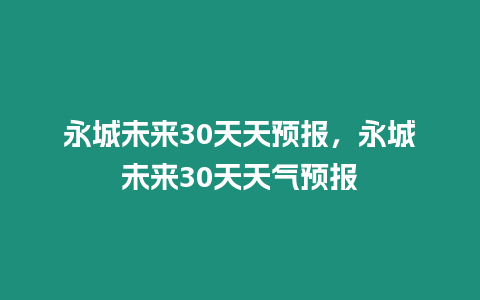 永城未來30天天預報，永城未來30天天氣預報