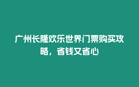 廣州長隆歡樂世界門票購買攻略，省錢又省心