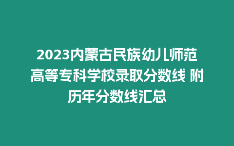 2023內蒙古民族幼兒師范高等專科學校錄取分數線 附歷年分數線匯總