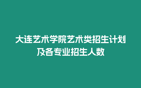 大連藝術學院藝術類招生計劃及各專業招生人數