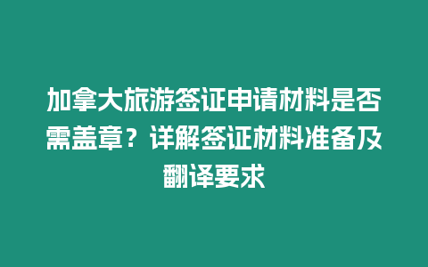 加拿大旅游簽證申請材料是否需蓋章？詳解簽證材料準備及翻譯要求