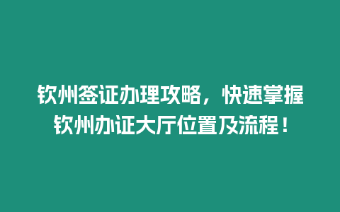 欽州簽證辦理攻略，快速掌握欽州辦證大廳位置及流程！